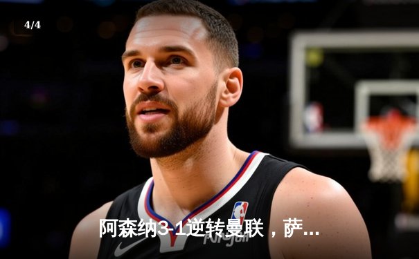 阿森纳3-1逆转曼联，萨卡传射建功锁定欧冠席位 - 4