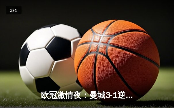 欧冠激情夜：曼城3-1逆转皇马，哈兰德双响率队挺进决赛 - 3
