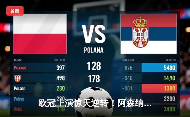 欧冠上演惊天逆转！阿森纳5-3险胜巴萨，萨卡梅开二度锁定胜局