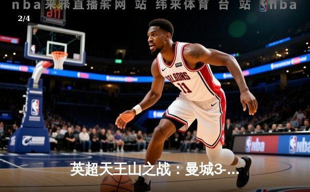 英超天王山之战：曼城3-1逆转曼联，哈兰德梅开二度锁定胜局 - 2