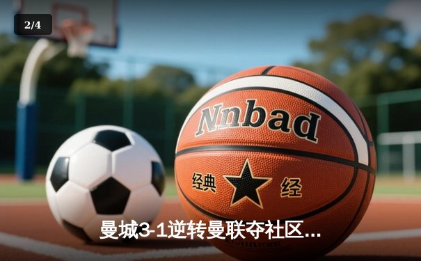 曼城3-1逆转曼联夺社区盾，哈兰德双响宣告王者归来 - 2