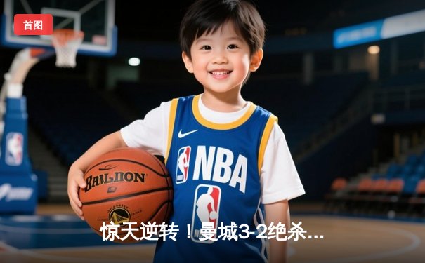 惊天逆转！曼城3-2绝杀拜仁，哈兰德双响锁定胜局