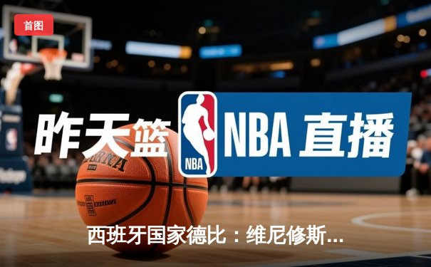 西班牙国家德比：维尼修斯双响导演逆转，皇马3-2绝杀巴萨夺回榜首