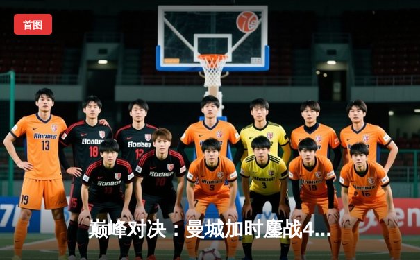 巅峰对决：曼城加时鏖战4-3逆转皇马，德布劳内传射主宰伊蒂哈德