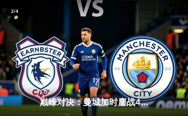 巅峰对决：曼城加时鏖战4-3逆转皇马，德布劳内传射主宰伊蒂哈德 - 2