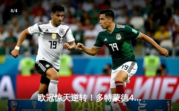 欧冠惊天逆转！多特蒙德4-2客胜马竞，萨比策传射建功锁决赛席位 - 4