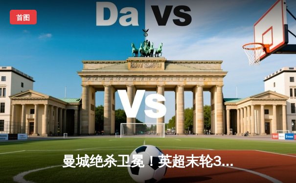 曼城绝杀卫冕！英超末轮3-2逆转维拉，利物浦功亏一篑