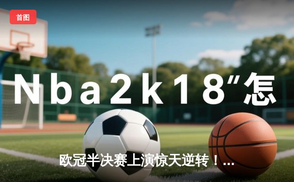 欧冠半决赛上演惊天逆转！皇马3-1力克拜仁，本泽马加时赛梅开二度