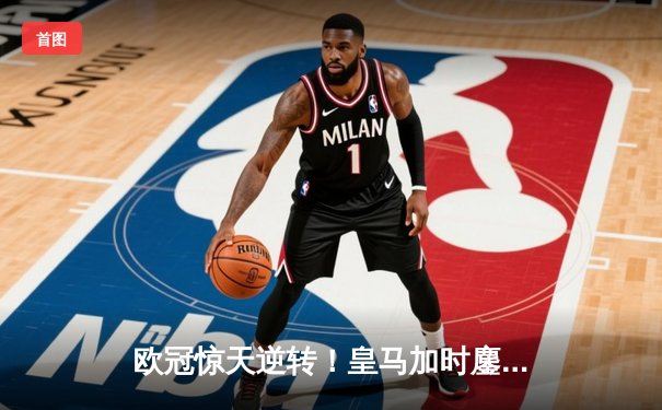 欧冠惊天逆转！皇马加时鏖战3-2淘汰曼城，本泽马点射定乾坤