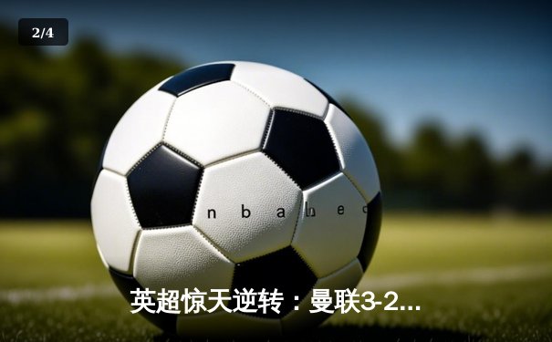 英超惊天逆转：曼联3-2绝杀曼城，拉什福德双响定江山 - 2