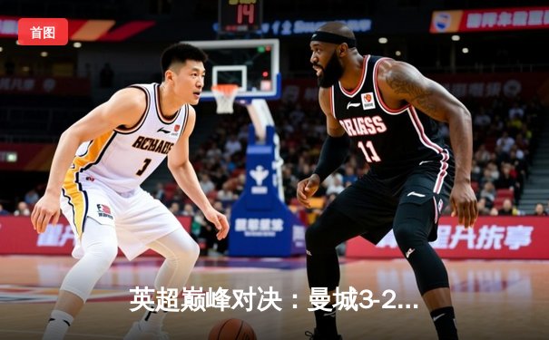 英超巅峰对决：曼城3-2险胜利物浦，哈兰德双响锁定胜局