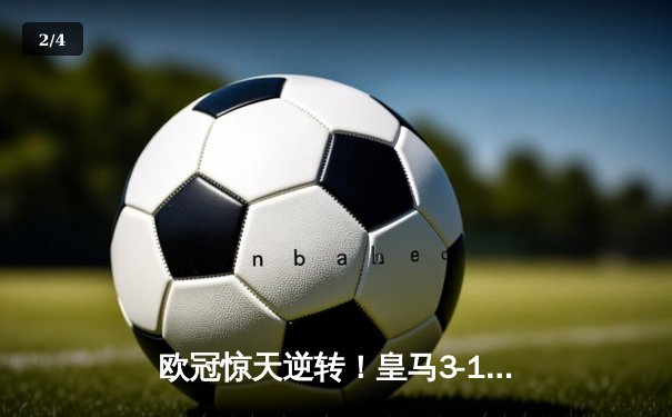 欧冠惊天逆转！皇马3-1力克曼城，本泽马戴帽率队挺进决赛 - 2