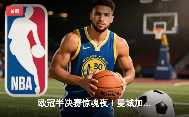 欧冠半决赛惊魂夜！曼城加时鏖战4:3皇马，德布劳内传射主宰天王山