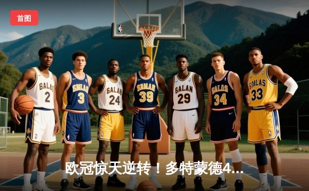 欧冠惊天逆转！多特蒙德4-2马竞总分5-4晋级四强，萨比策传射建功