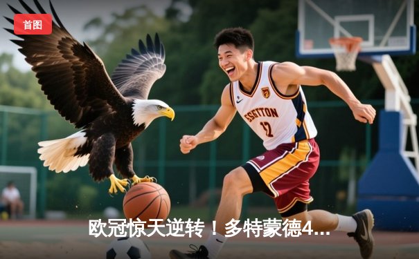 欧冠惊天逆转！多特蒙德4-2马竞总分5-4晋级四强，萨比策传射建功