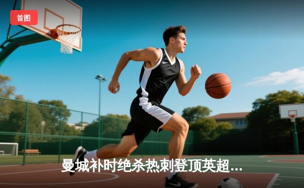 曼城补时绝杀热刺登顶英超 哈兰德双响创射手新纪录