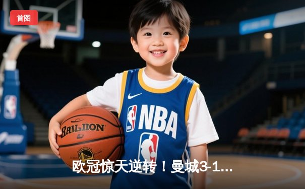 欧冠惊天逆转！曼城3-1力克皇马，德布劳内传射建功