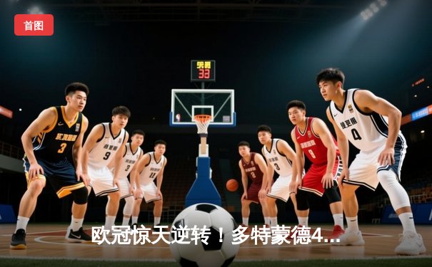 欧冠惊天逆转！多特蒙德4-2马竞总分5-4晋级四强，萨比策传射建功