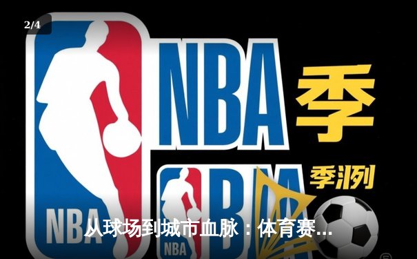 从球场到城市血脉：体育赛事如何重塑现代都市文化生态 - 2
