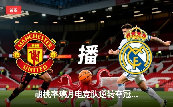 胡桃率璃月电竞队逆转夺冠 总决赛上演让二追三奇迹