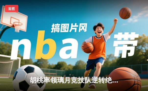 胡桃率领璃月竞技队逆转绝杀 荣膺总决赛MVP
